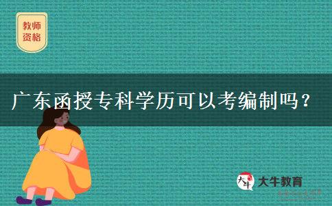 廣東函授專科學(xué)歷可以考編制嗎？