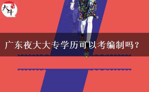 廣東夜大大專學(xué)歷可以考編制嗎？
