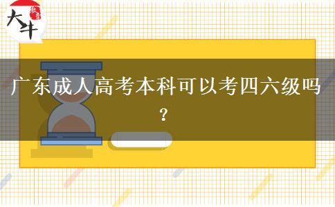 廣東成人高考本科可以考四六級(jí)嗎？