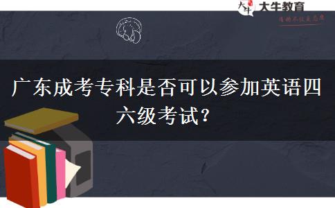 廣東成考?？剖欠窨梢詤⒓佑⒄Z四六級考試？