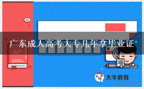 廣東成人高考大專(zhuān)幾年拿畢業(yè)證