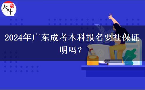 2024年廣東成考本科報名要社保證明嗎？