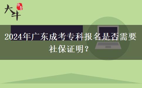 2024年廣東成考?？茍竺欠裥枰绫ＷC明？