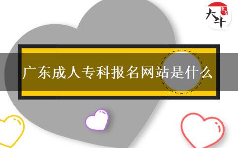 廣東成人專(zhuān)科報(bào)名網(wǎng)站是什么