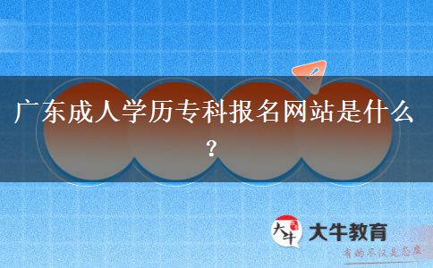 廣東成人學(xué)歷?？茍竺W(wǎng)站是什么？