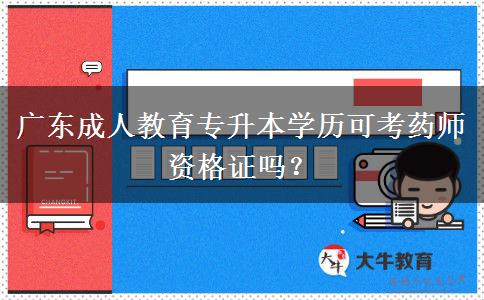 廣東成人教育專升本學(xué)歷可考藥師資格證嗎？