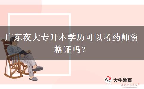廣東夜大專升本學歷可以考藥師資格證嗎？