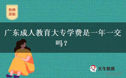 廣東成人教育大專學(xué)費是一年一交嗎？