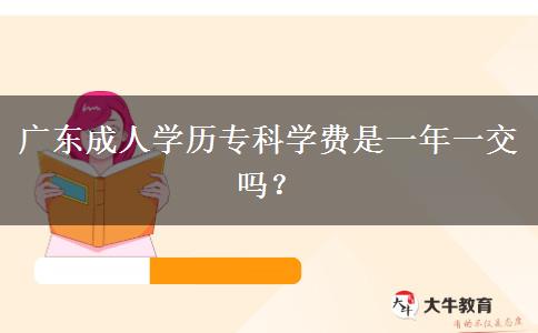 廣東成人學(xué)歷專科學(xué)費(fèi)是一年一交嗎？