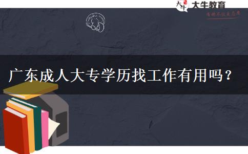 廣東成人大專學(xué)歷找工作有用嗎？