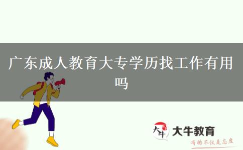 廣東成人教育大專(zhuān)學(xué)歷找工作有用嗎