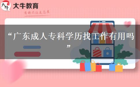 &ldquo;廣東成人?？茖W歷找工作有用嗎&rdquo;