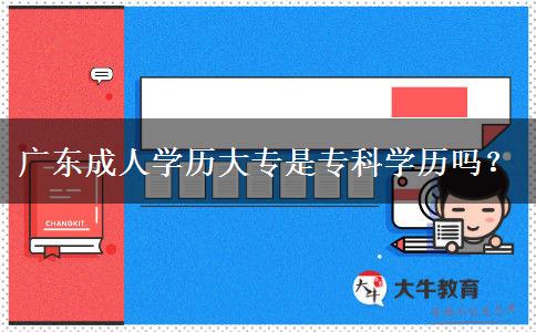 廣東成人學(xué)歷大專是專科學(xué)歷嗎？