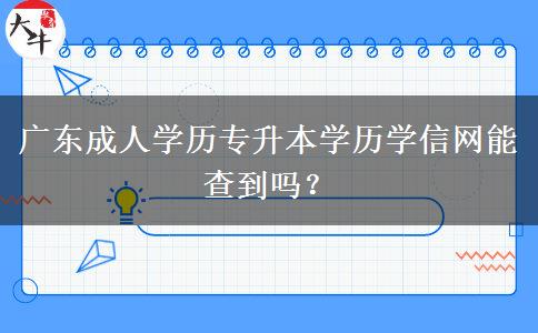 廣東成人學(xué)歷專(zhuān)升本學(xué)歷學(xué)信網(wǎng)能查到嗎？