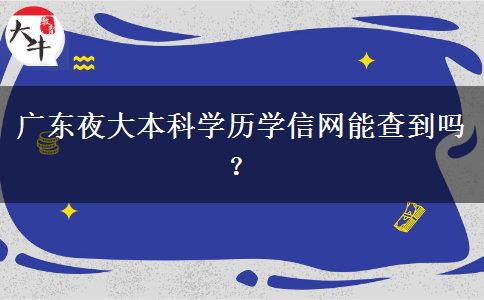 廣東夜大本科學(xué)歷學(xué)信網(wǎng)能查到嗎？