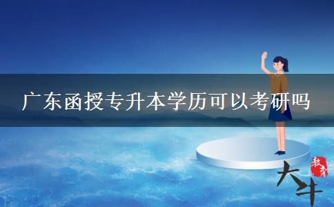 廣東函授專升本學歷可以考研嗎