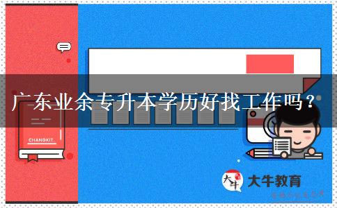 廣東業(yè)余專升本學(xué)歷好找工作嗎？