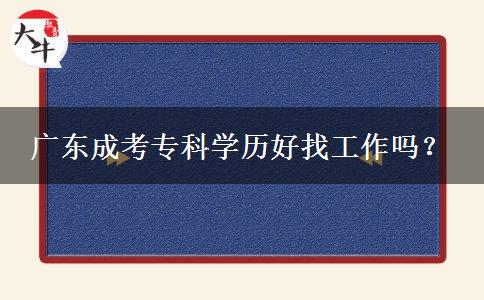 廣東成考專(zhuān)科學(xué)歷好找工作嗎？