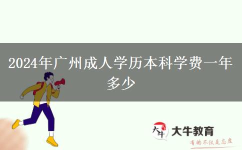 2024年廣州成人學(xué)歷本科學(xué)費一年多少