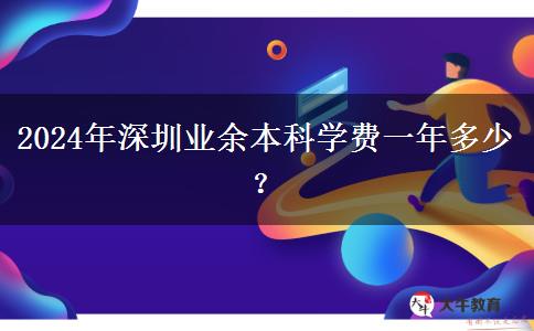 2024年深圳業(yè)余本科學(xué)費一年多少？