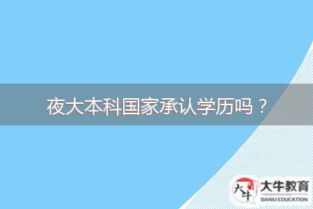 夜大本科國(guó)家承認(rèn)學(xué)歷嗎？