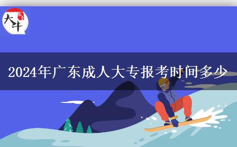 2024年廣東成人大專報(bào)考時(shí)間多少