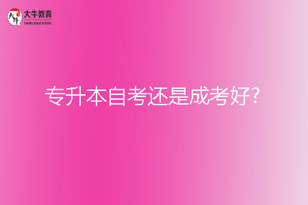專升本自考還是成考好？
