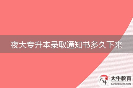 夜大專(zhuān)升本錄取通知書(shū)多久下來(lái)