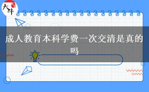 成人教育本科學(xué)費一次交清是真的嗎