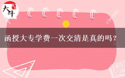 函授大專學(xué)費(fèi)一次交清是真的嗎？