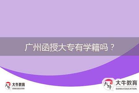 廣州函授大專有學(xué)籍嗎？