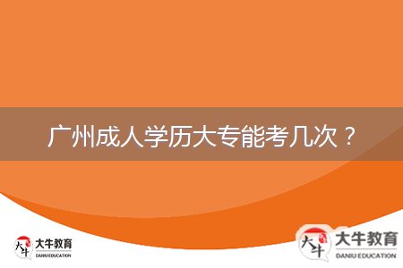 廣州成人學歷大專能考幾次?