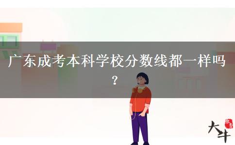 廣東成考本科學(xué)校分數(shù)線都一樣嗎？
