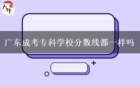 廣東成考?？茖W(xué)校分?jǐn)?shù)線都一樣嗎