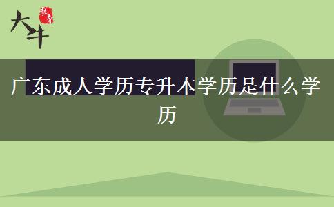 廣東成人學(xué)歷專升本學(xué)歷是什么學(xué)歷 廣東成人學(xué)歷專升本學(xué)歷是什么學(xué)歷