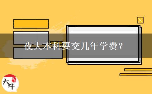 夜大本科要交幾年學(xué)費？