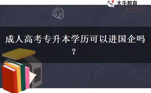 成人高考專升本學(xué)歷可以進國企嗎？