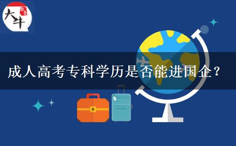 成人高考專科學(xué)歷是否能進國企？