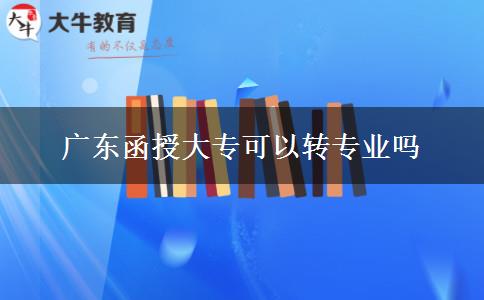 廣東函授大?？梢赞D(zhuǎn)專業(yè)嗎