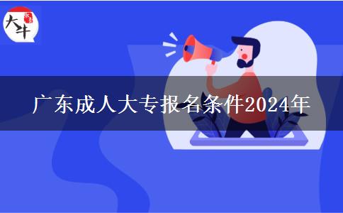 廣東成人大專(zhuān)報(bào)名條件2024年