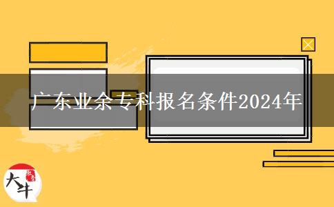 廣東業(yè)余?？茍?bào)名條件2024年