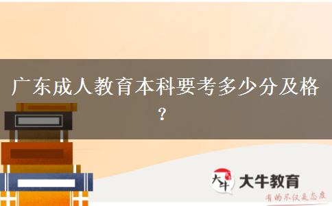 廣東成人教育本科要考多少分及格？