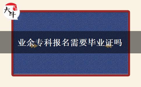 業(yè)余專(zhuān)科報(bào)名需要畢業(yè)證嗎