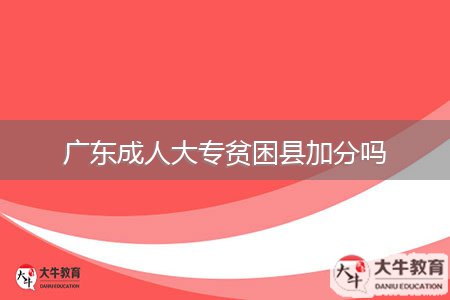 廣東成人大專(zhuān)貧困縣加分嗎
