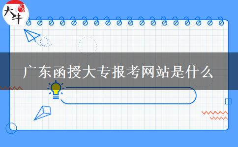 廣東函授大專報考網站是什么
