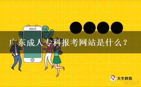 廣東成人專科報考網(wǎng)站是什么？