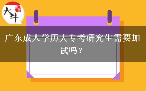 廣東成人學(xué)歷大?？佳芯可枰釉噯?？