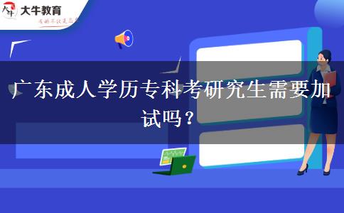 廣東成人學(xué)歷專科考研究生需要加試嗎？