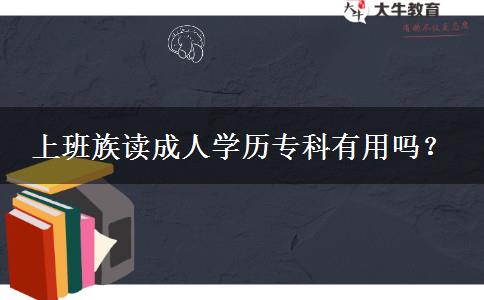 上班族讀成人學(xué)歷專科有用嗎？