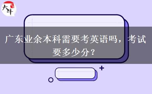 廣東業(yè)余本科需要考英語嗎，考試要多少分？